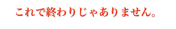 これで終わりじゃありません。